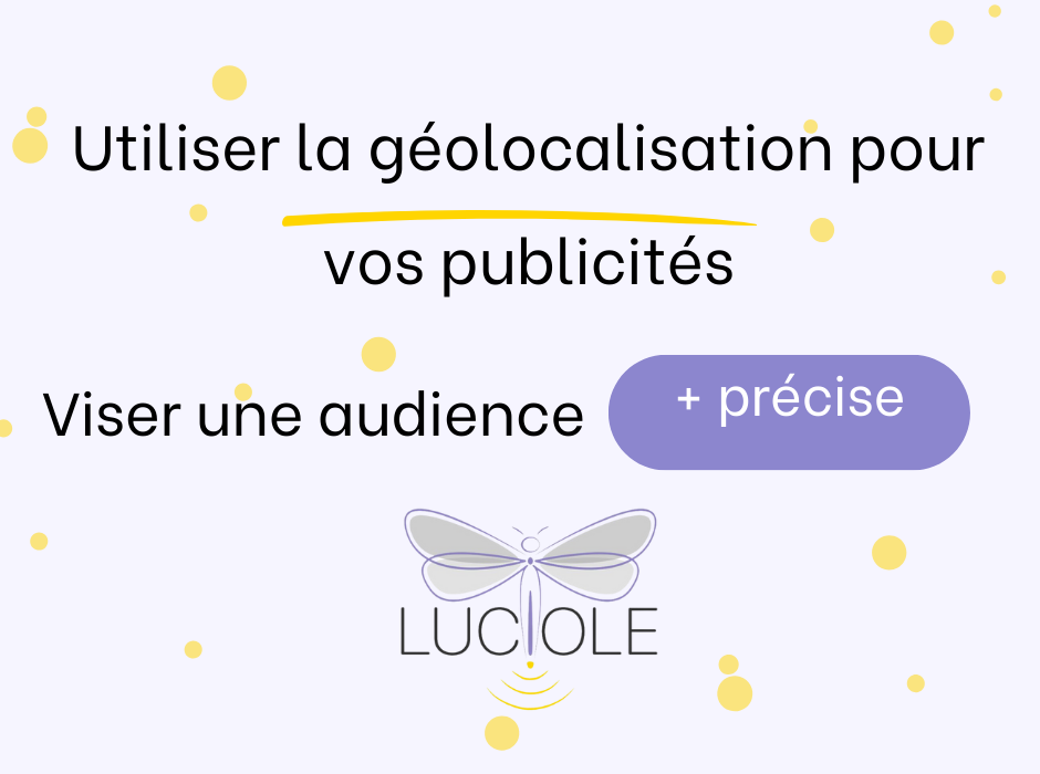 Blog Luciole Utiliser les outils de géolocalisation pour cibler vos campagnes publicitaires - Luciole Communication agence de communication à Laragne