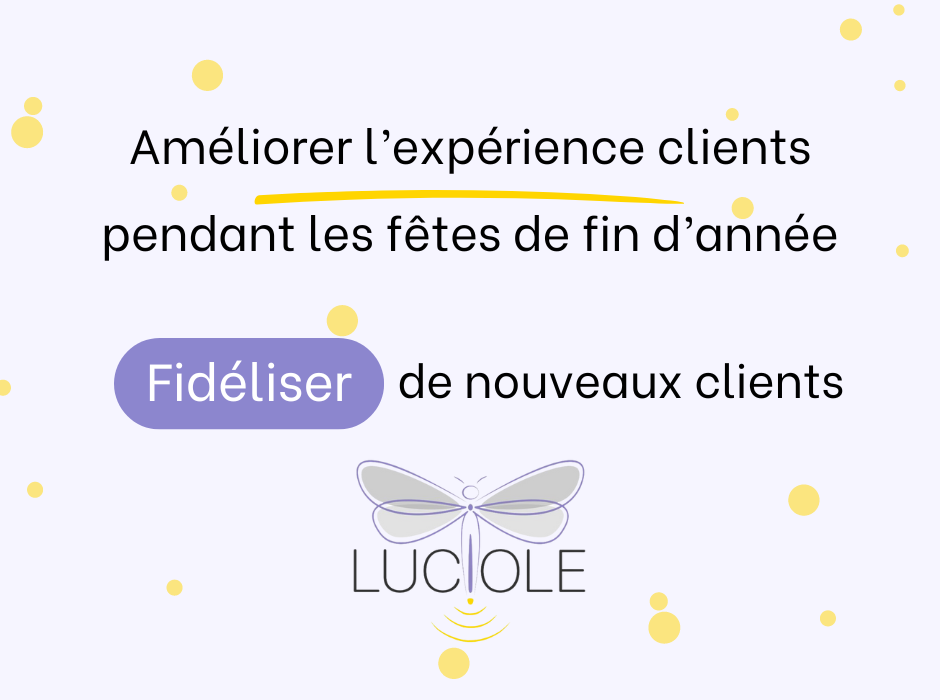 Améliorer l'expérience clients pendant les fêtes de fin d'année - Luciole Communication - Fidéliser de nouveaux clients